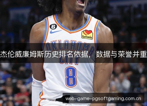 杰伦威廉姆斯历史排名依据,数据与荣誉并重 杰伦威廉姆斯历史排名依据,数据与荣誉并重