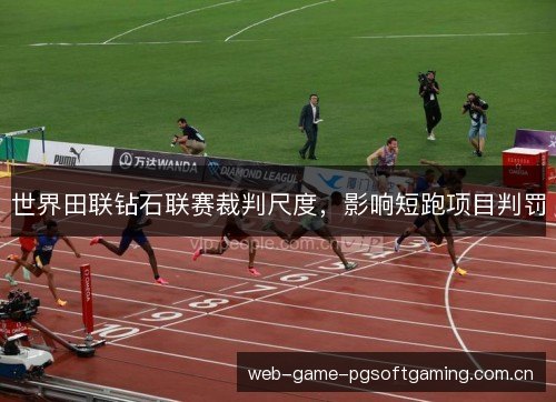 世界田联钻石联赛裁判尺度,影响短跑项目判罚 世界田联钻石联赛裁判尺度,影响短跑项目判罚