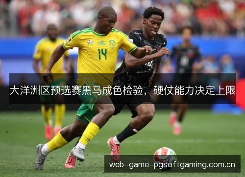 大洋洲区预选赛黑马成色检验，硬仗能力决定上限